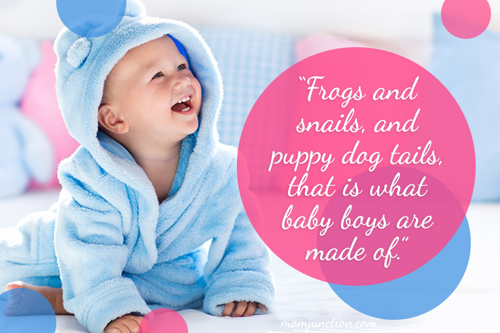 “Frogs and snails, and puppy dog tails, that is what baby boys are made of.”
