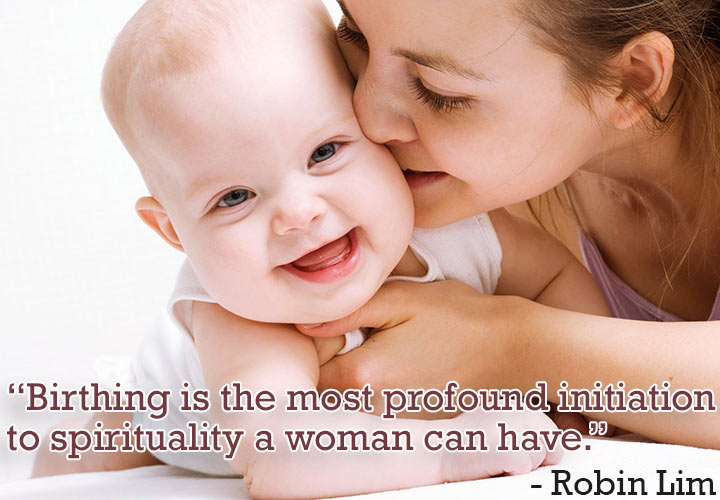 "Birthing is the most profound initiation to spirituality any woman can have." -Robin Lim