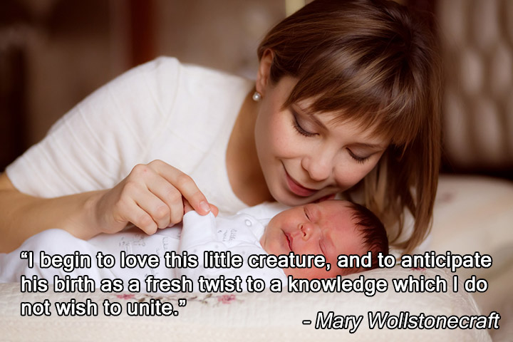"I begin to love this little creature, and to anticipate his birth as a fresh twist to a knowledge which I do not wish to unite." -Mary Wollstonecraft