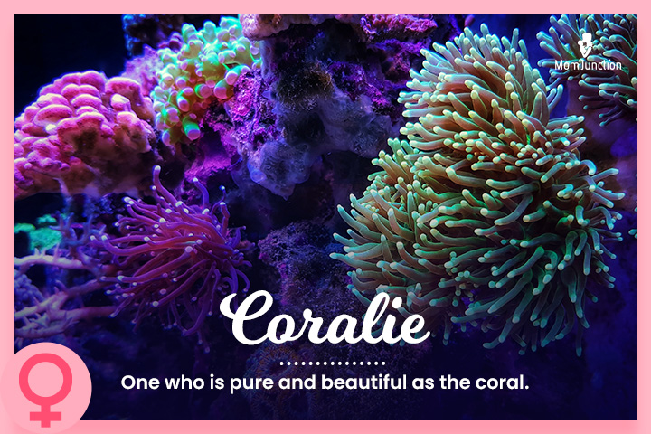 Coralie: One who is pure and beautiful as the coral.