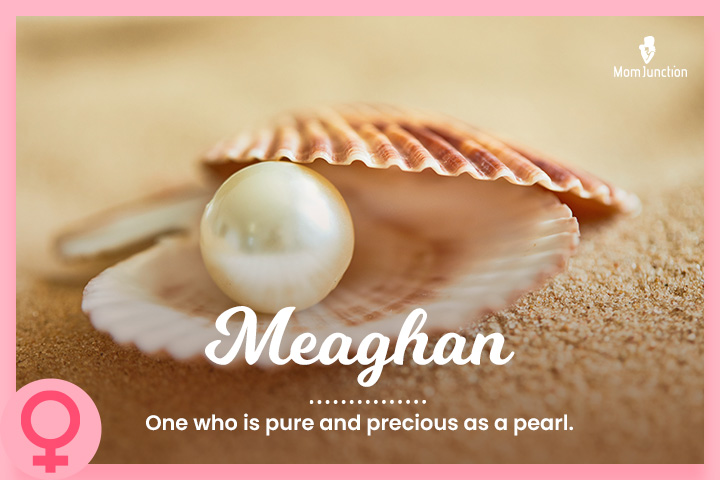 Meaghan: One who is pure and precious as a pearl. 