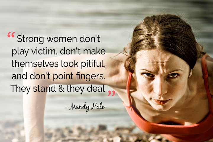 Strong women don't play victim, don't make themselves look pitiful, and don't point fingers