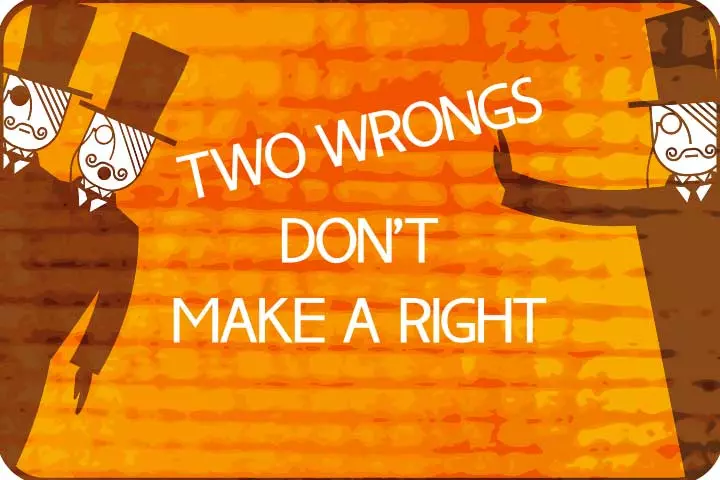 Two wrongs don't make a right.