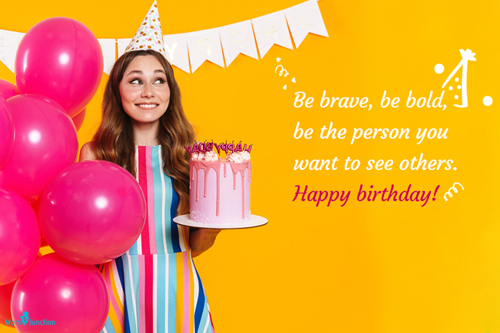 Be the person you want to see others. Happy birthday, Teenage birthay wishes