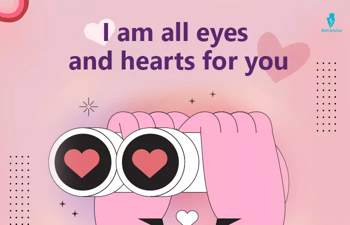 I am all eyes and hearts for you