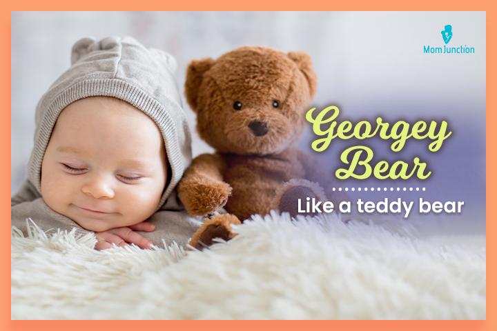 Nicknames for George, Georgey Bear meaning ‘like a teddy bear.’